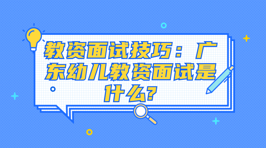 教資面試技巧：廣東幼兒教資面試是什么?