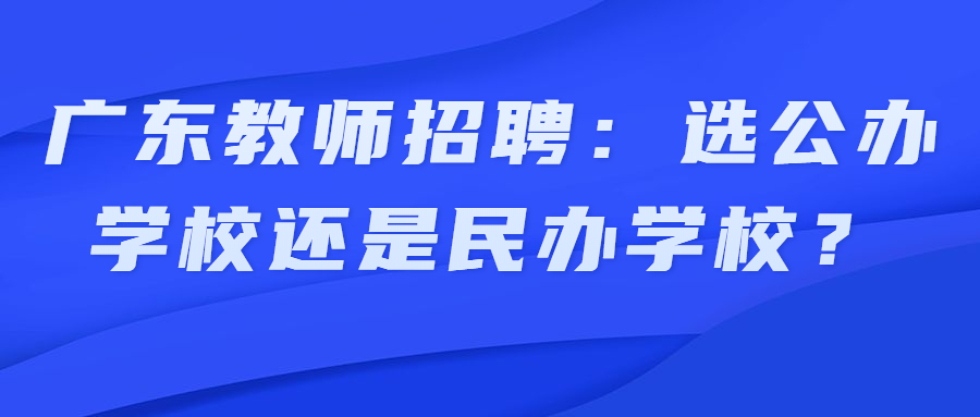 廣東教師招聘：選公辦學(xué)校還是民辦學(xué)校？