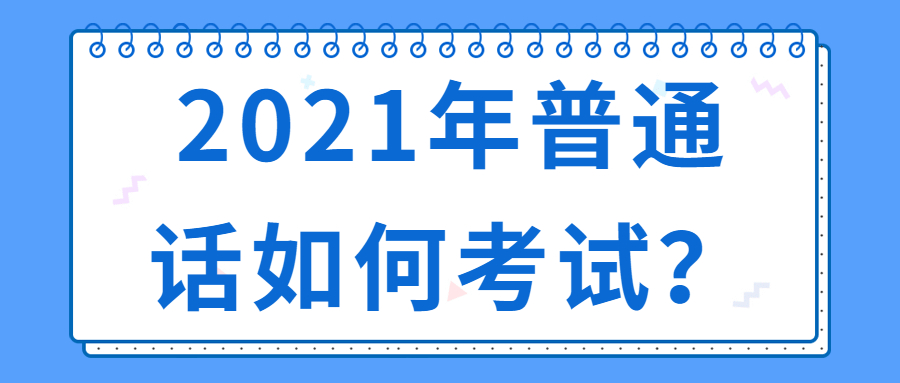 2021年普通話如何考試？