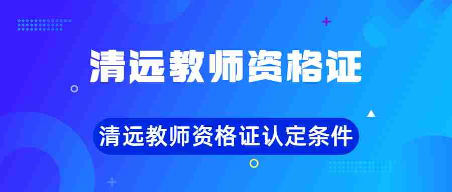 清遠教師資格證認(rèn)定條件