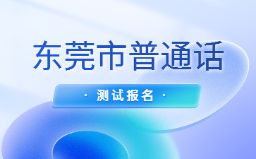 東莞市2022年普通話水平測試7月11日、12日報名