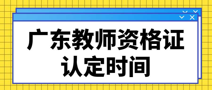 廣東教師資格證認(rèn)定時(shí)間