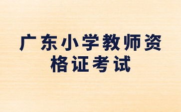 廣東小學(xué)教師資格證考試